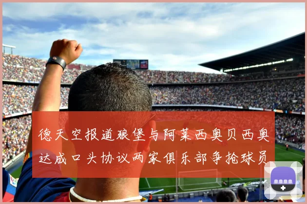 德天空报道狼堡与阿莱西奥贝西奥达成口头协议两家俱乐部争抢球员
