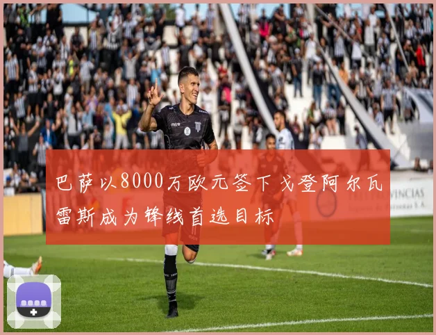 巴萨以8000万欧元签下戈登阿尔瓦雷斯成为锋线首选目标