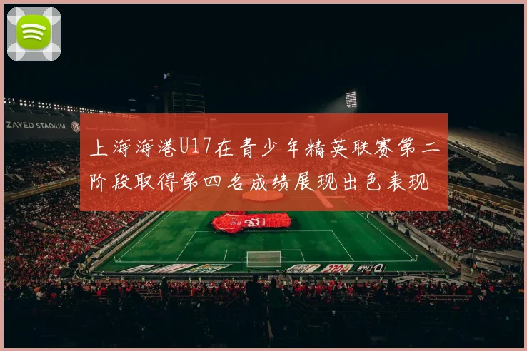 上海海港U17在青少年精英联赛第二阶段取得第四名成绩展现出色表现