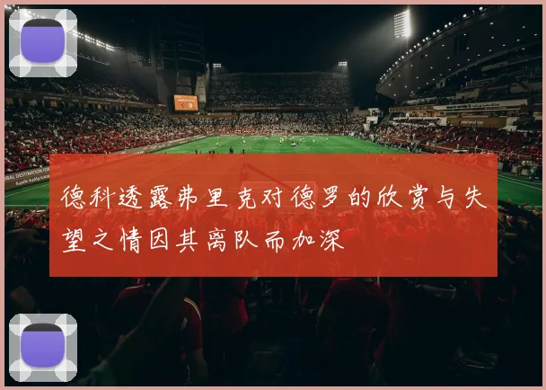 德科透露弗里克对德罗的欣赏与失望之情因其离队而加深