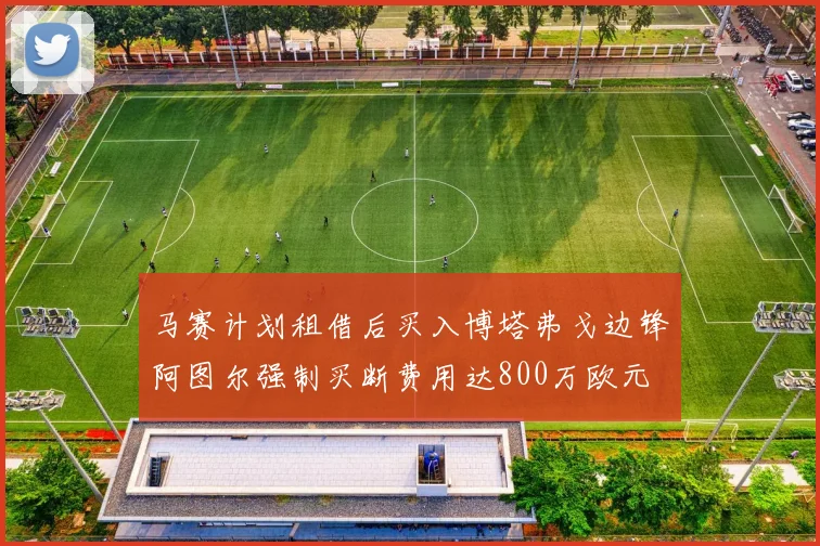 马赛计划租借后买入博塔弗戈边锋阿图尔强制买断费用达800万欧元