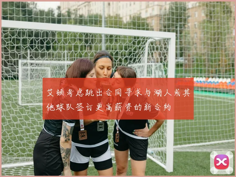 艾顿考虑跳出合同寻求与湖人或其他球队签订更高薪资的新合约