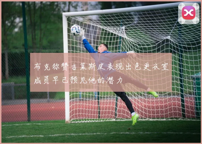 布克称赞吉莱斯皮表现出色更衣室成员早已预见他的潜力