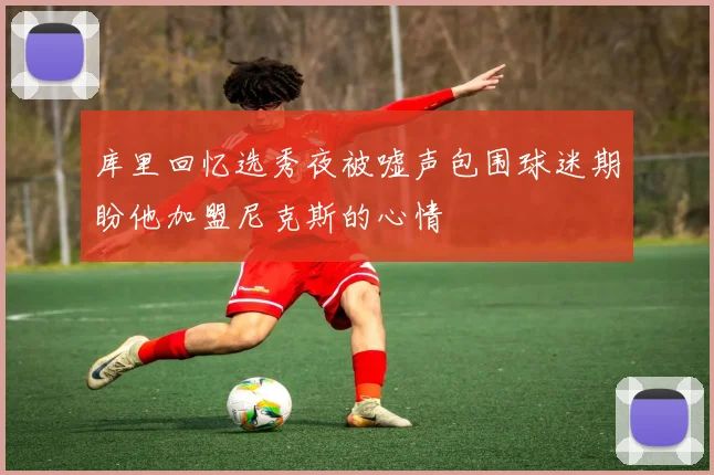 库里回忆选秀夜被嘘声包围球迷期盼他加盟尼克斯的心情