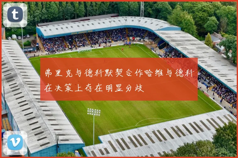 弗里克与德科默契合作哈维与德科在决策上存在明显分歧
